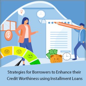 Strategies for borrowers to enhance their creditworthiness using Installment Loans